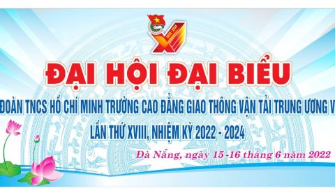 Đoàn Thanh niên Trường Cao đẳng Giao thông vận tải Trung ương V tổ chức thành công Đại hội đại biểu Đoàn Thanh niên cộng sản Hồ Chí Minh Trường Cao đẳng Giao thông vận tải Trung ương V lần thứ XVIII, nhiệm kỳ 2022-2024